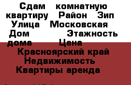 Сдам 1 комнатную квартиру › Район ­ Зип › Улица ­ Московская › Дом ­ 144/1 › Этажность дома ­ 16 › Цена ­ 10 000 - Красноярский край Недвижимость » Квартиры аренда   